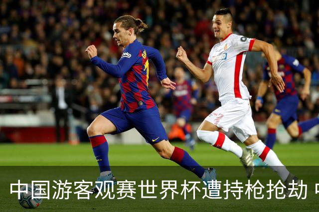 中国游客观赛世界杯遭持枪抢劫 中国驻墨西哥大使馆发布提醒