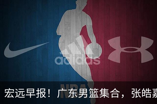 宏远早报！广东男篮集合，张皓嘉归队，徐杰美国特训，胡明轩杜润旺养伤，主教练未见身影！