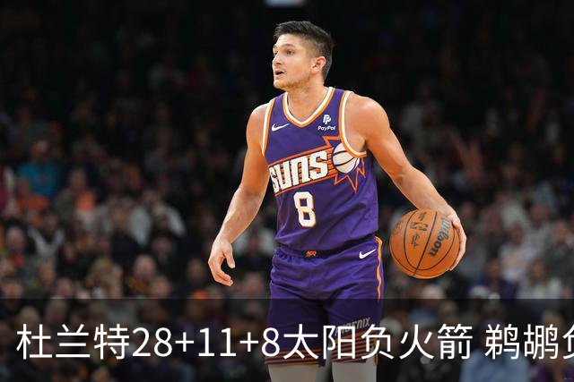 杜兰特28+11+8太阳负火箭 鹈鹕负热火止4连胜